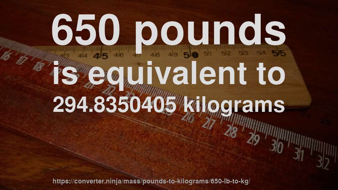 650 pounds is equivalent to 294.8350405 kilograms