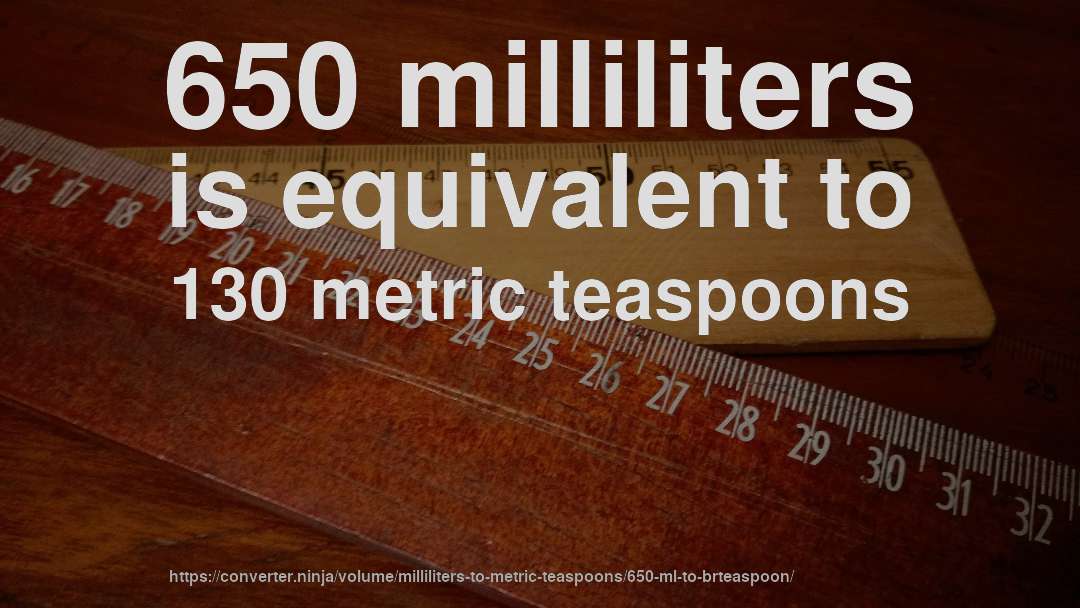 650 milliliters is equivalent to 130 metric teaspoons