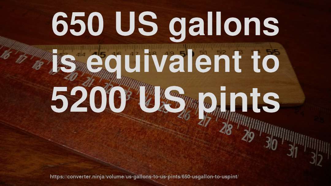 650 US gallons is equivalent to 5200 US pints