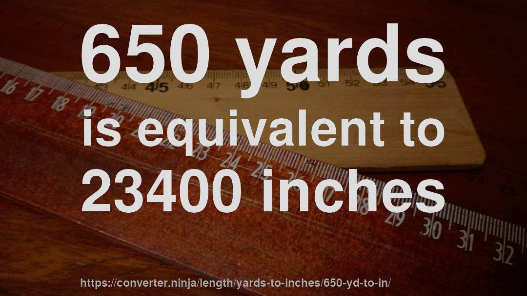 650 yards is equivalent to 23400 inches