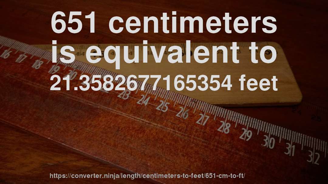 651 centimeters is equivalent to 21.3582677165354 feet