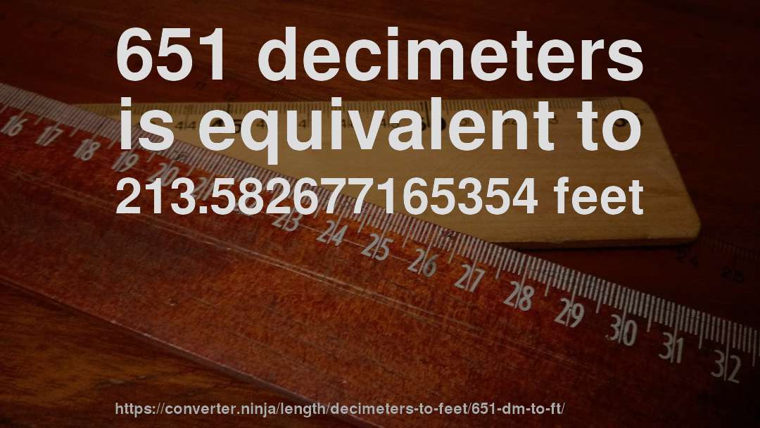 651 decimeters is equivalent to 213.582677165354 feet