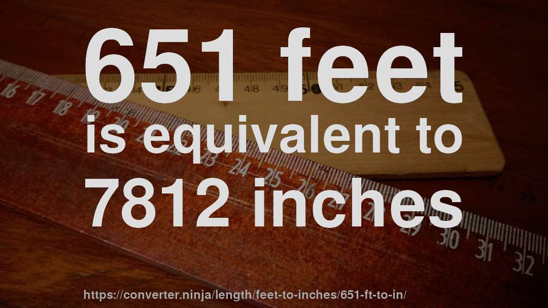 651 feet is equivalent to 7812 inches