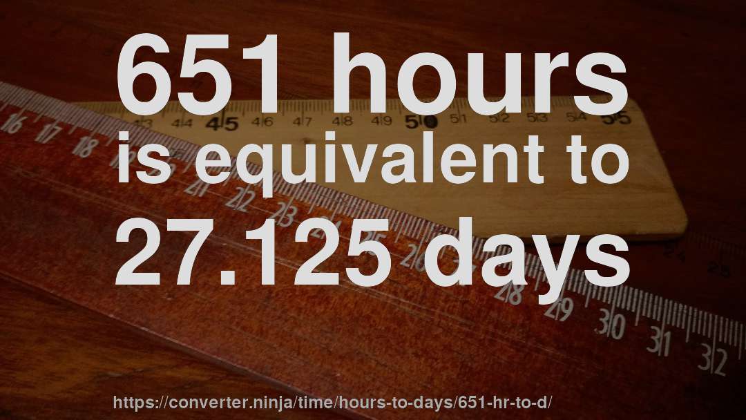 651 hours is equivalent to 27.125 days