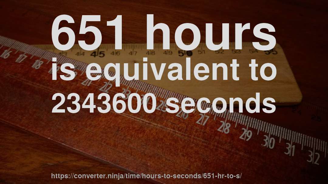 651 hours is equivalent to 2343600 seconds