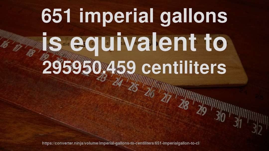651 imperial gallons is equivalent to 295950.459 centiliters