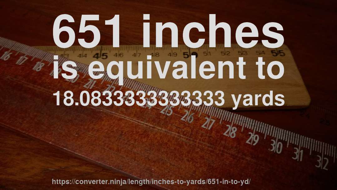 651 inches is equivalent to 18.0833333333333 yards