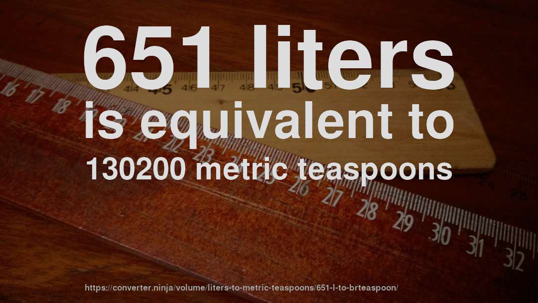 651 liters is equivalent to 130200 metric teaspoons