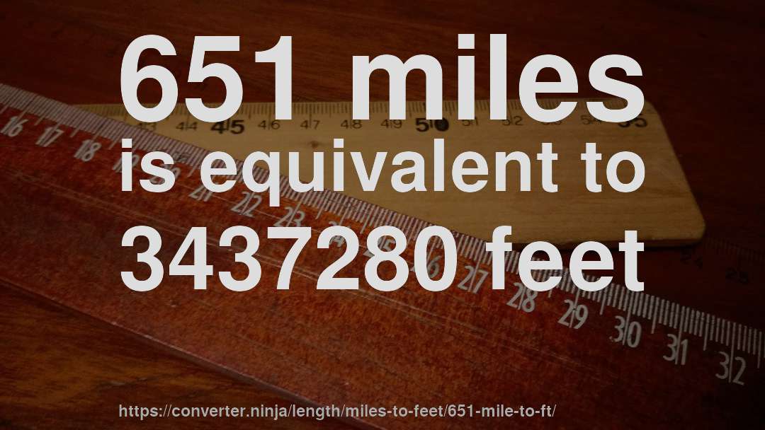 651 miles is equivalent to 3437280 feet