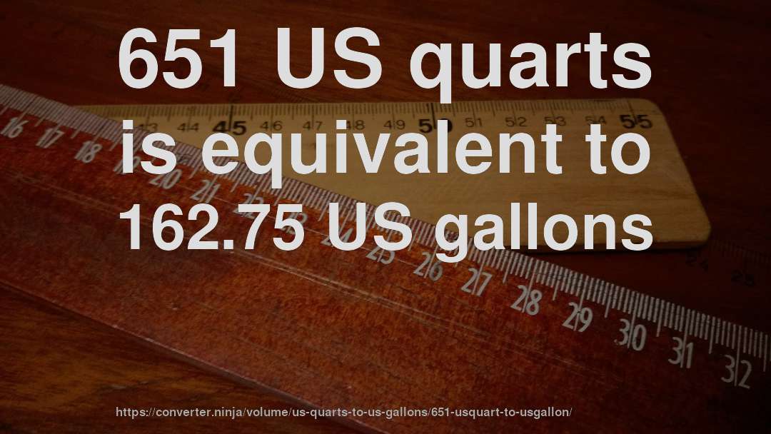 651 US quarts is equivalent to 162.75 US gallons