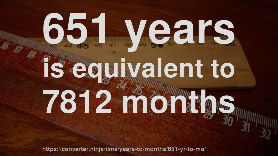 651 years is equivalent to 7812 months