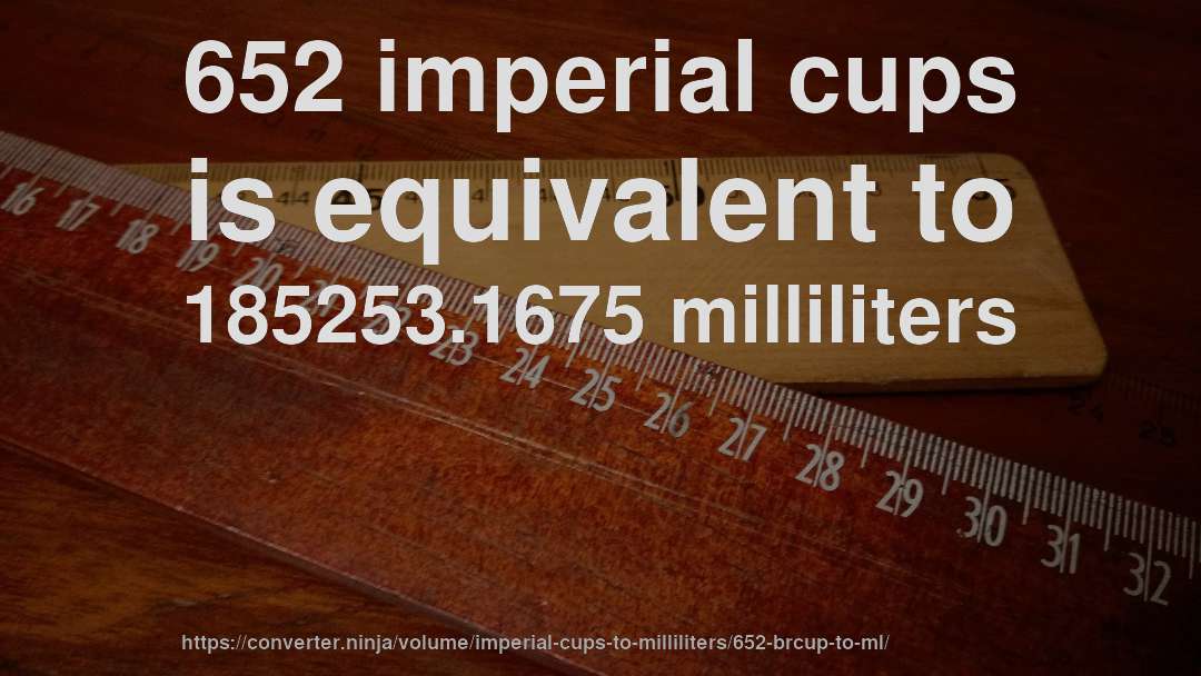 652 imperial cups is equivalent to 185253.1675 milliliters