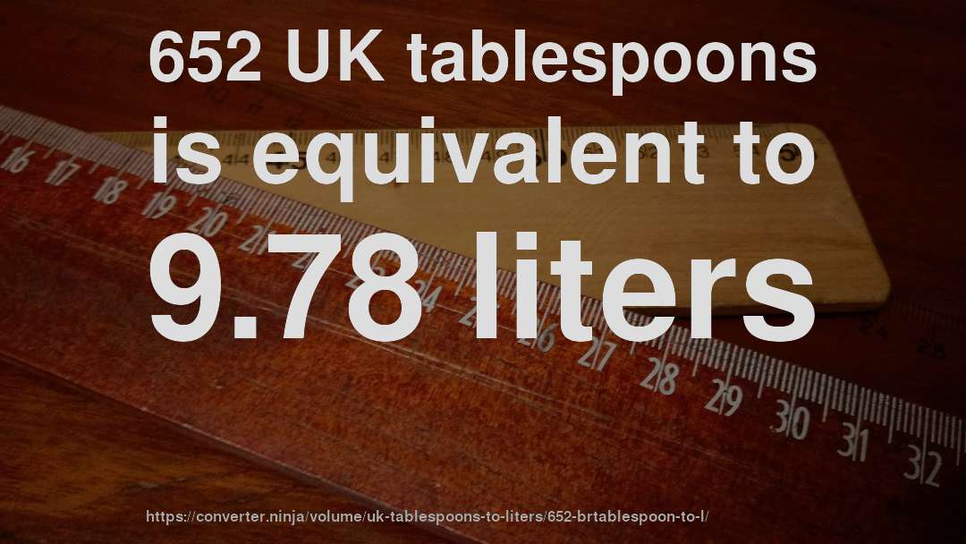 652 UK tablespoons is equivalent to 9.78 liters