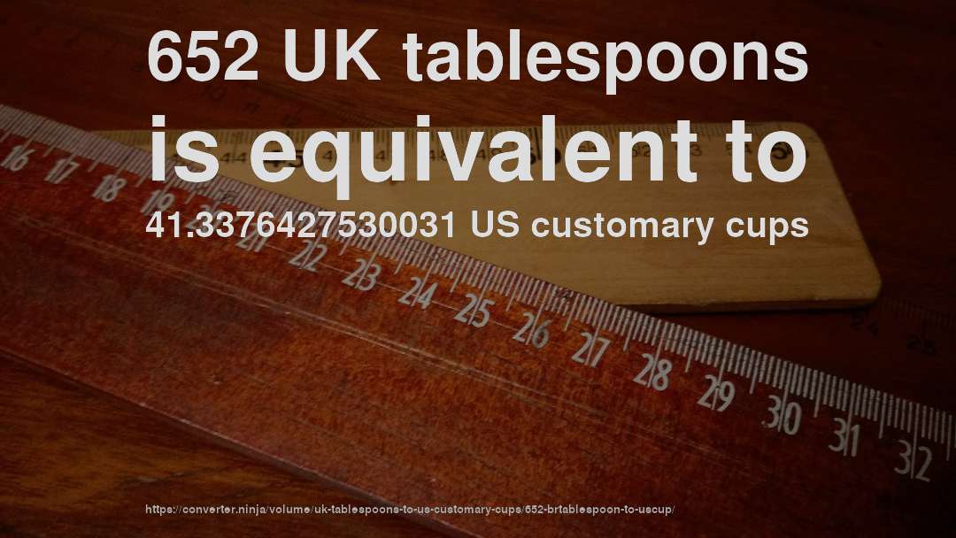 652 UK tablespoons is equivalent to 41.3376427530031 US customary cups
