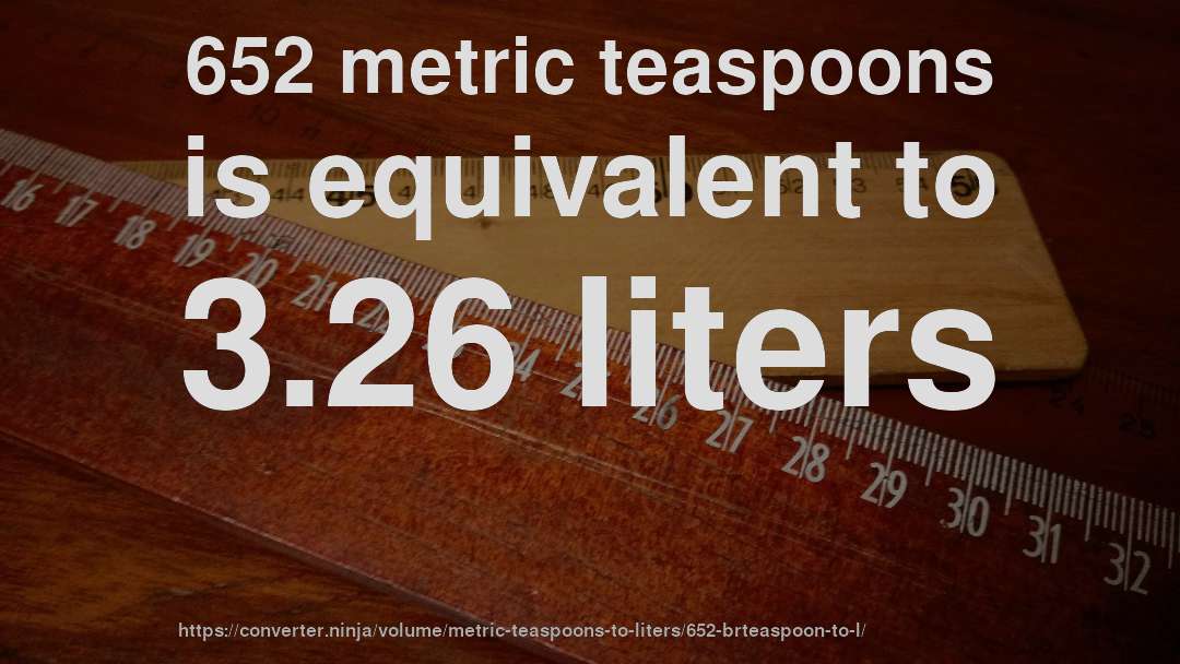 652 metric teaspoons is equivalent to 3.26 liters