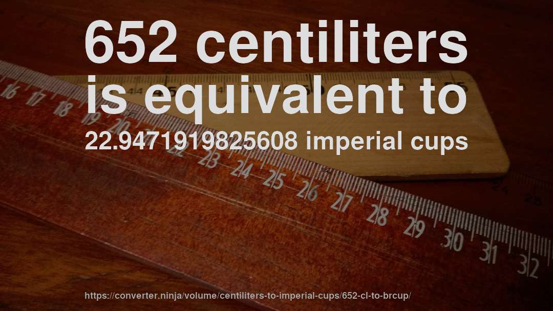 652 centiliters is equivalent to 22.9471919825608 imperial cups