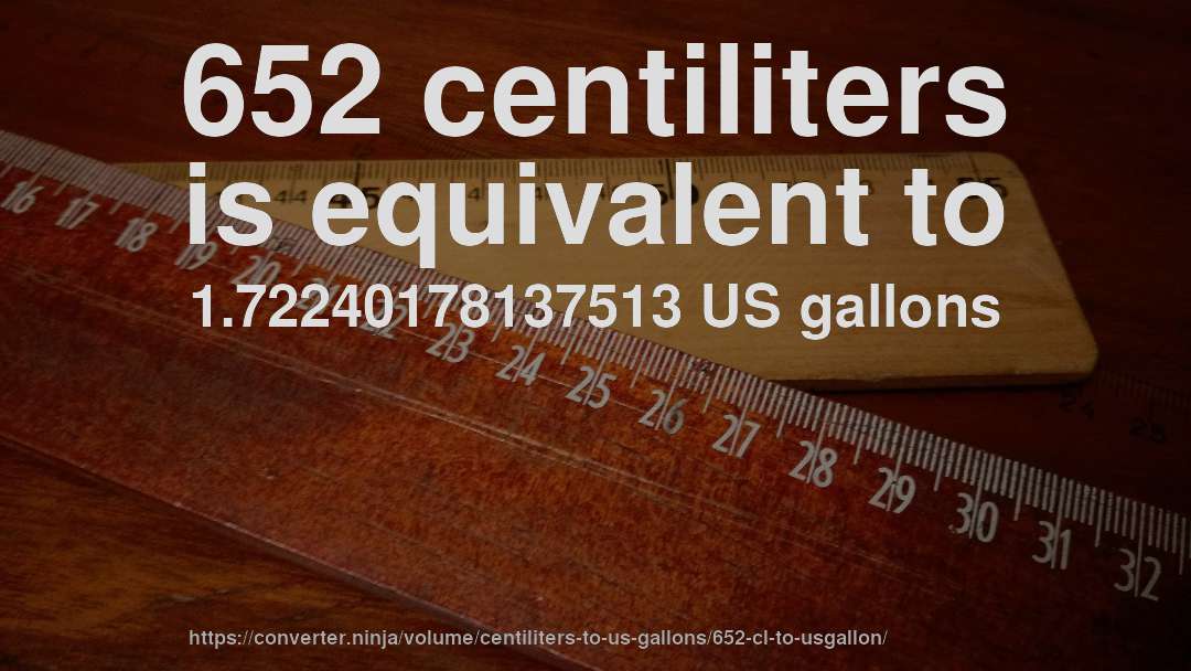 652 centiliters is equivalent to 1.72240178137513 US gallons
