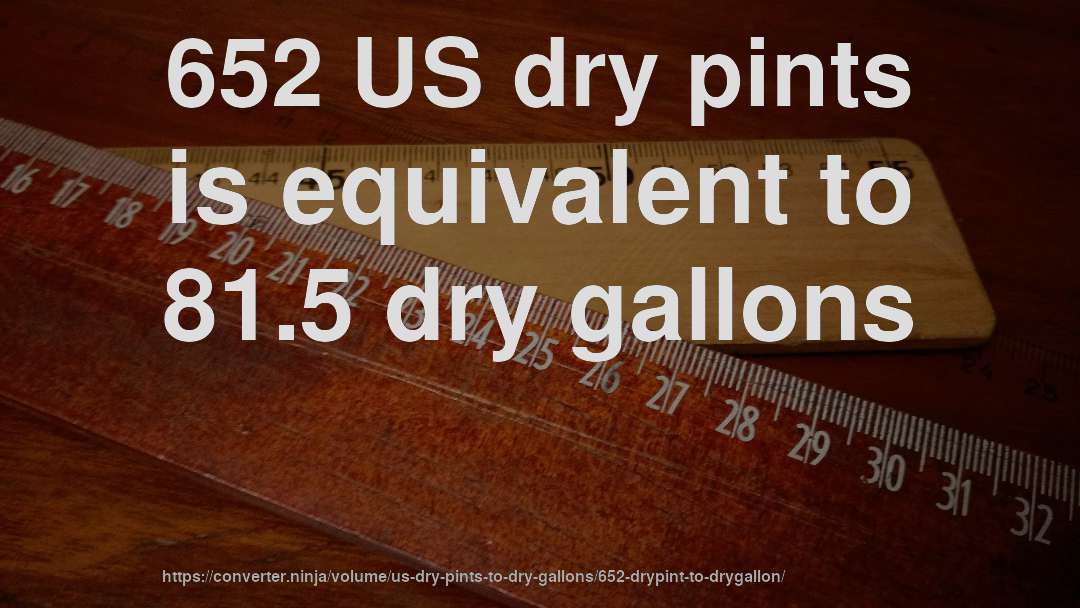 652 US dry pints is equivalent to 81.5 dry gallons