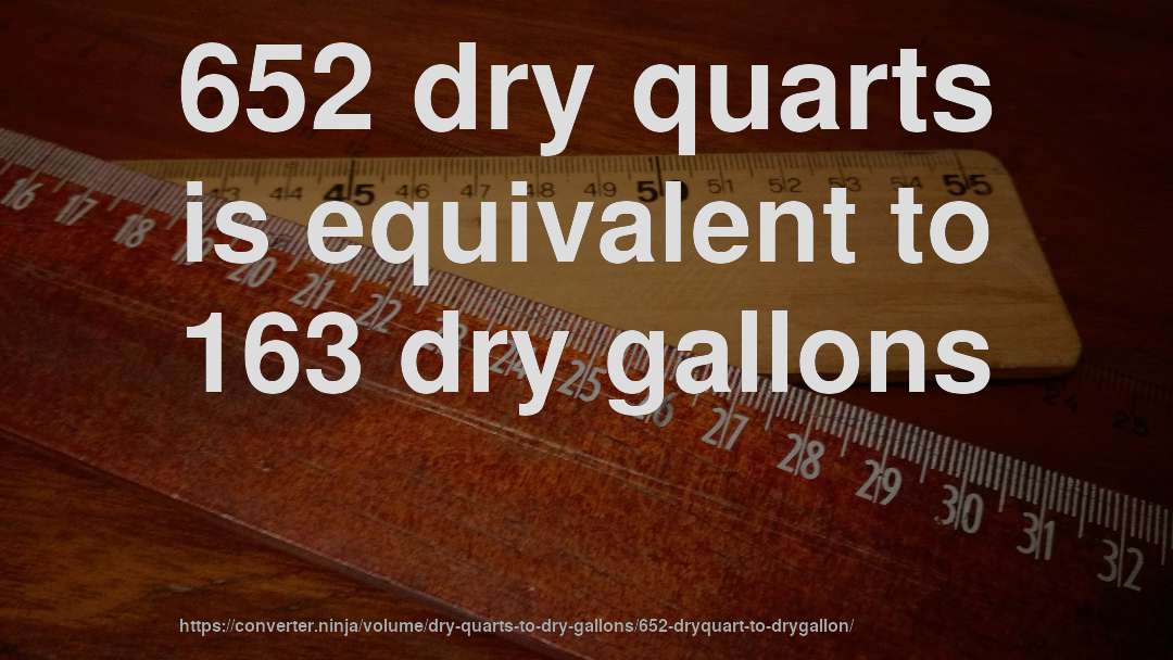 652 dry quarts is equivalent to 163 dry gallons
