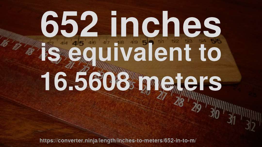 652 inches is equivalent to 16.5608 meters