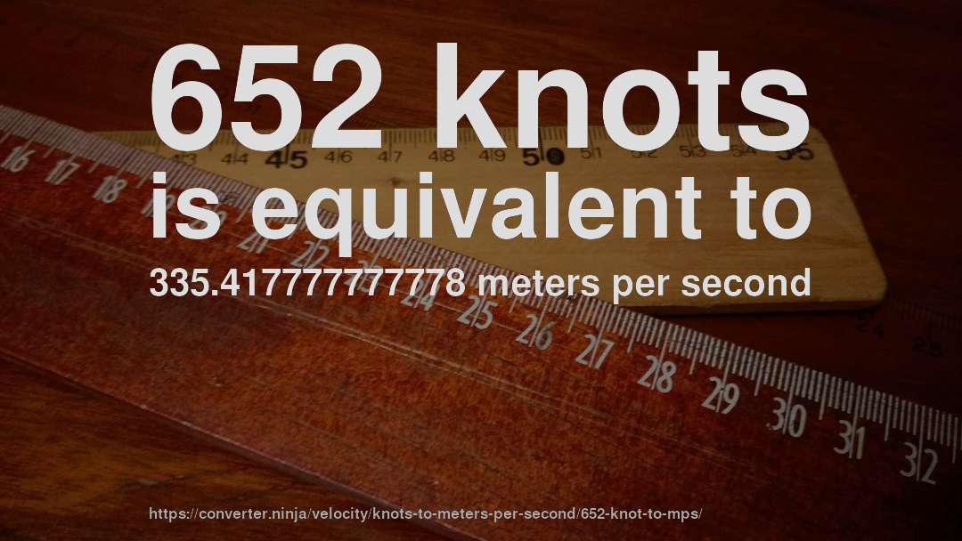652 knots is equivalent to 335.417777777778 meters per second