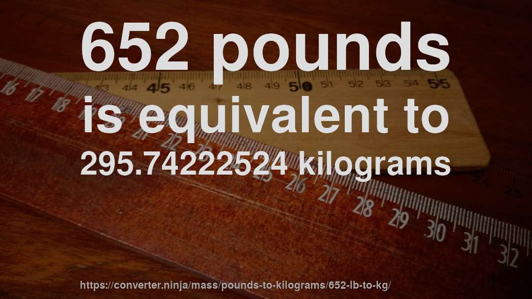 652 pounds is equivalent to 295.74222524 kilograms