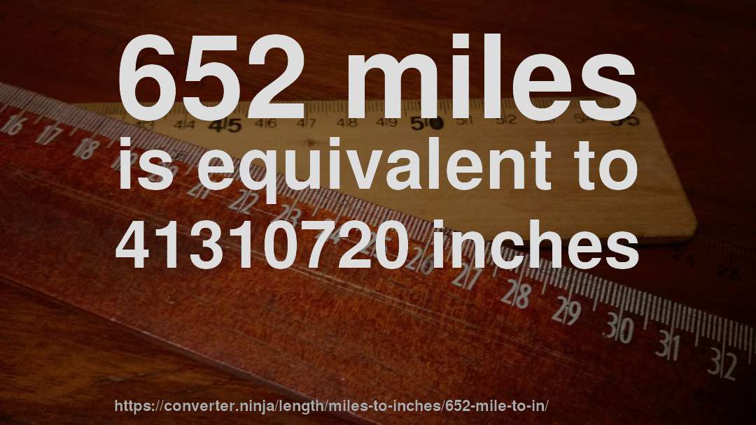 652 miles is equivalent to 41310720 inches