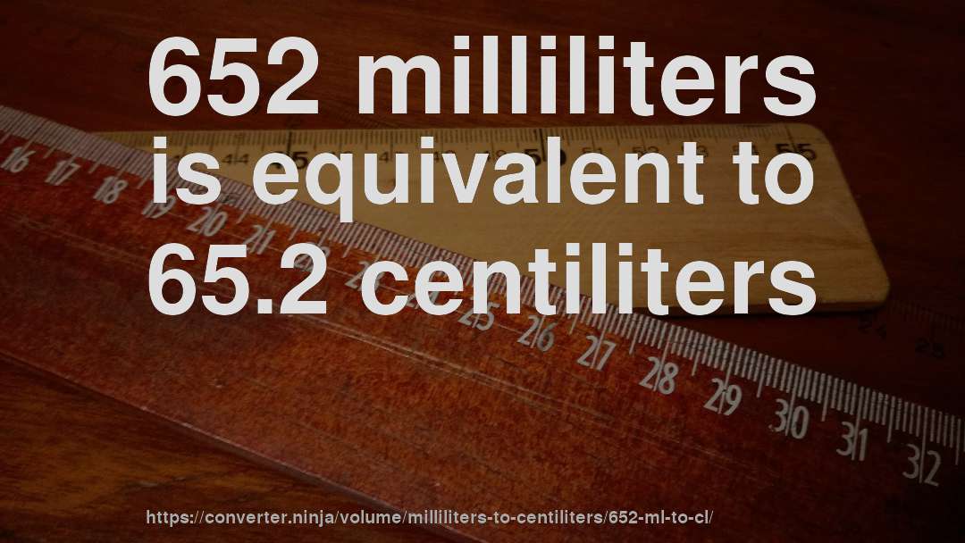 652 milliliters is equivalent to 65.2 centiliters