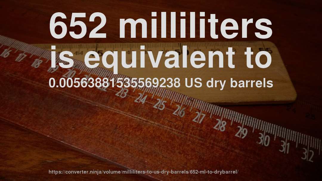 652 milliliters is equivalent to 0.00563881535569238 US dry barrels
