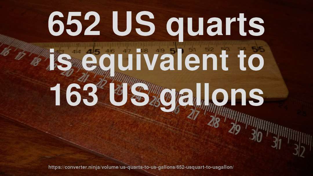 652 US quarts is equivalent to 163 US gallons