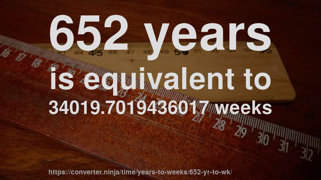 652 years is equivalent to 34019.7019436017 weeks