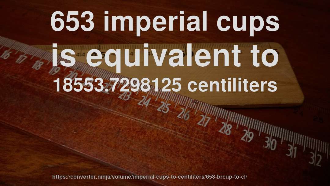 653 imperial cups is equivalent to 18553.7298125 centiliters
