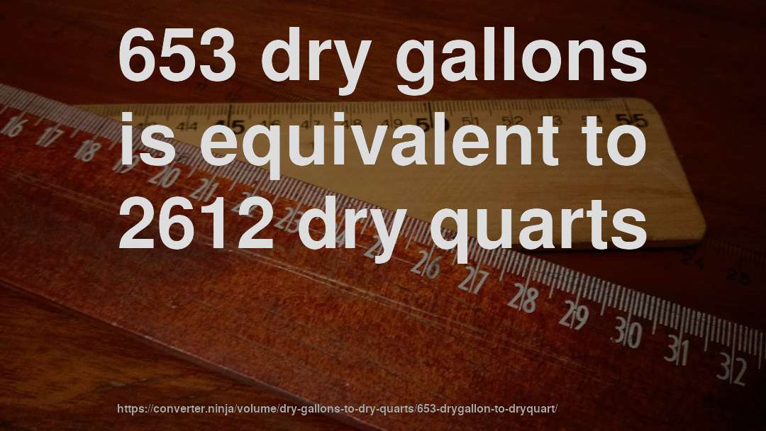 653 dry gallons is equivalent to 2612 dry quarts