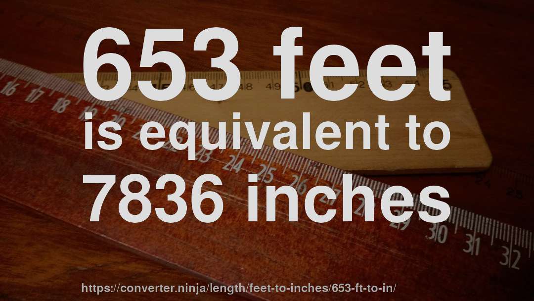653 feet is equivalent to 7836 inches