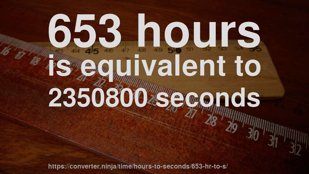653 hours is equivalent to 2350800 seconds