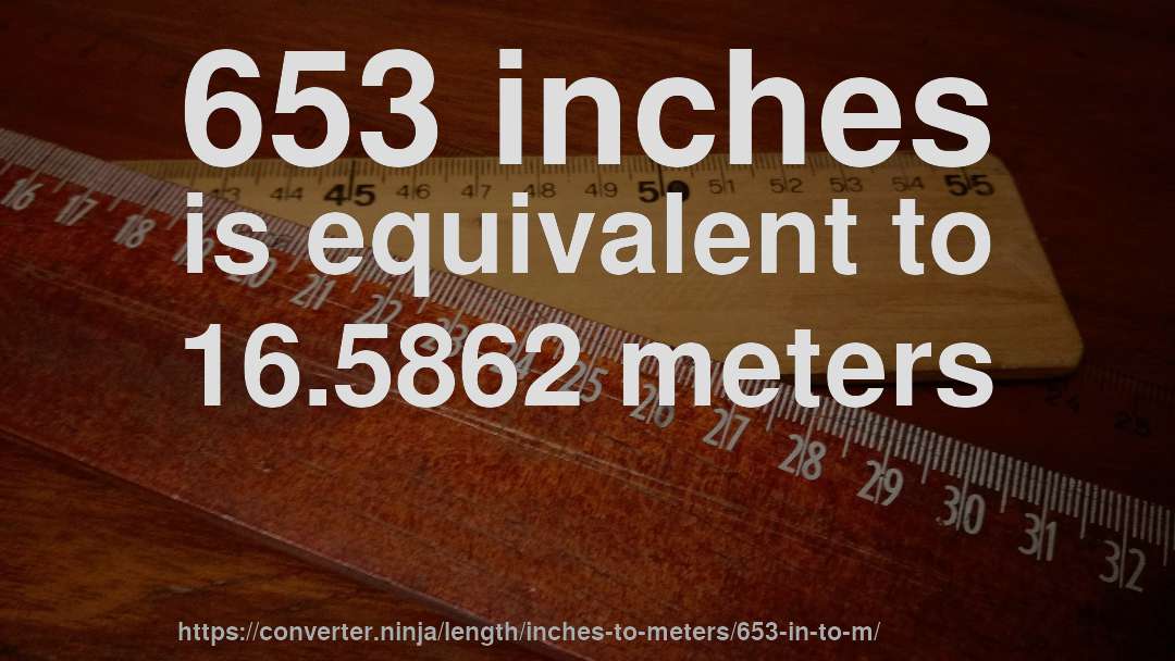 653 inches is equivalent to 16.5862 meters