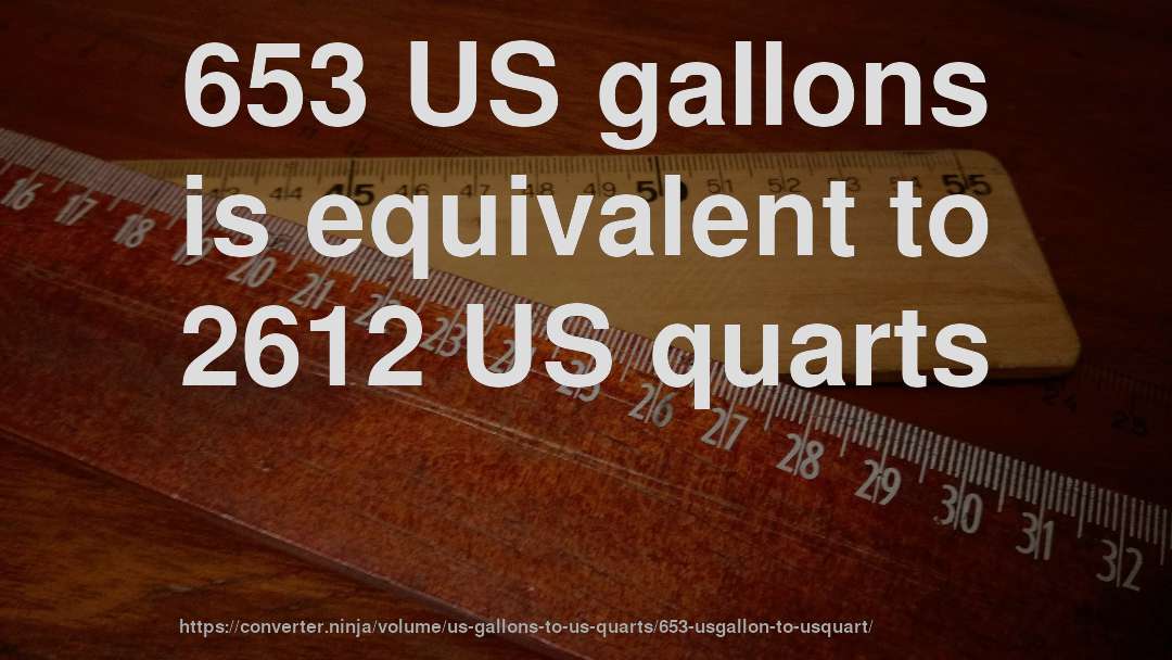 653 US gallons is equivalent to 2612 US quarts
