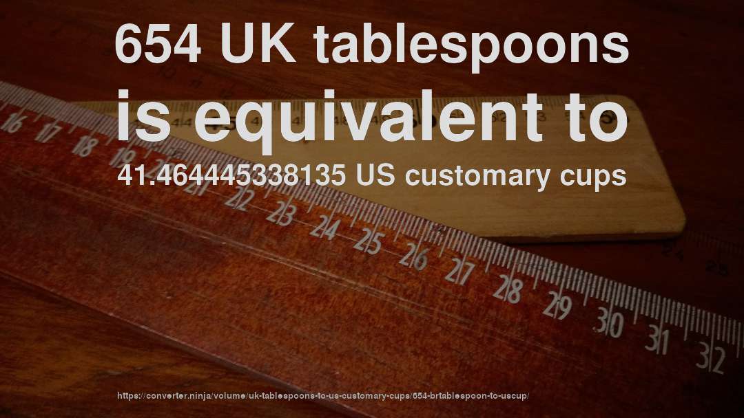 654 UK tablespoons is equivalent to 41.464445338135 US customary cups