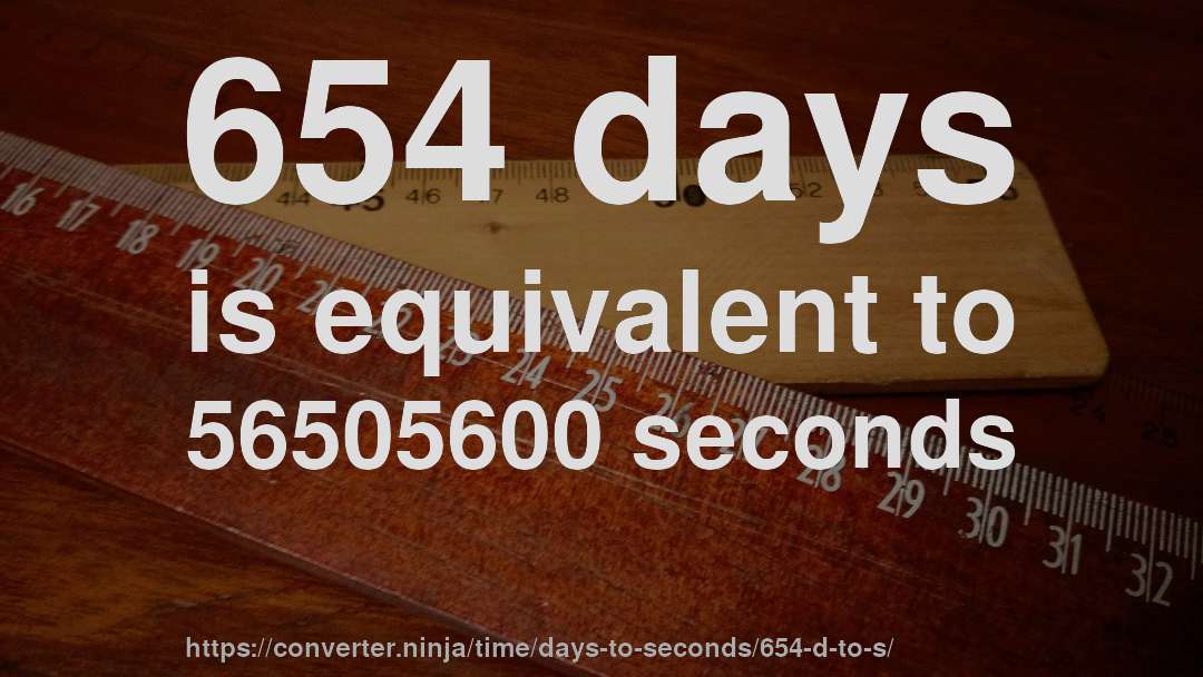 654 days is equivalent to 56505600 seconds