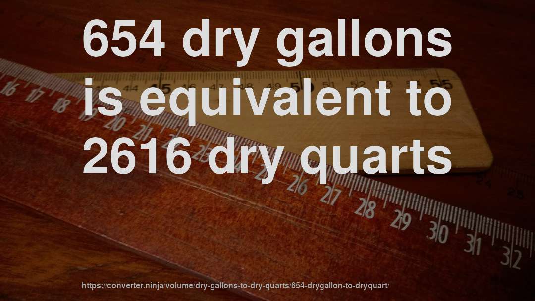 654 dry gallons is equivalent to 2616 dry quarts