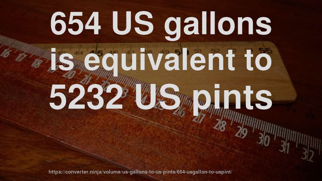 654 US gallons is equivalent to 5232 US pints