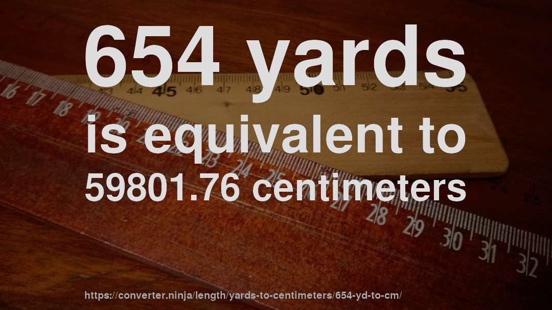 654 yards is equivalent to 59801.76 centimeters