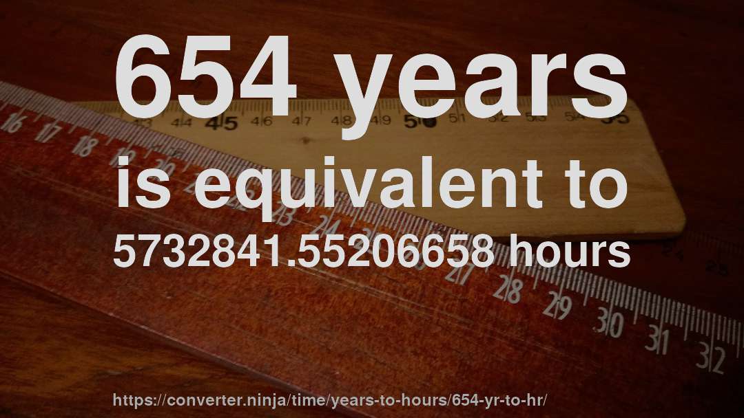 654 years is equivalent to 5732841.55206658 hours