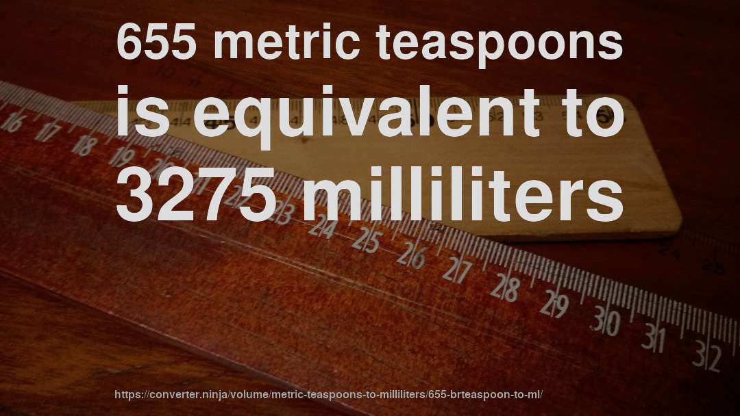 655 metric teaspoons is equivalent to 3275 milliliters