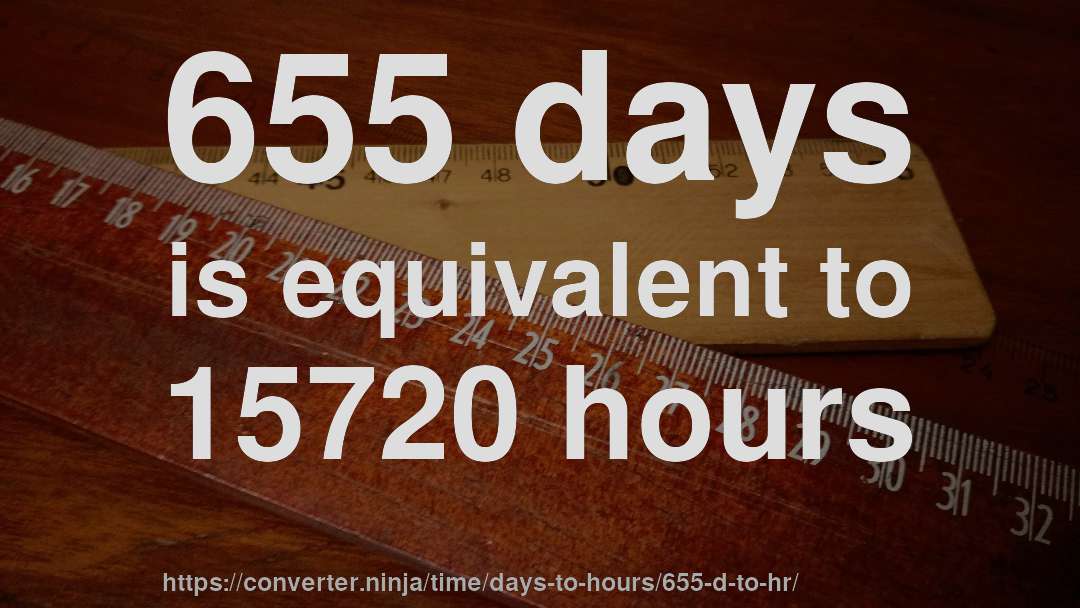 655 days is equivalent to 15720 hours