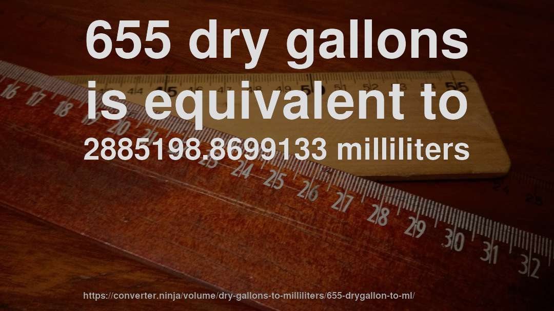 655 dry gallons is equivalent to 2885198.8699133 milliliters