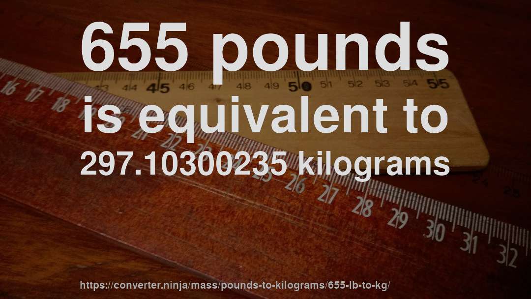 655 pounds is equivalent to 297.10300235 kilograms