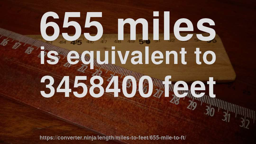655 miles is equivalent to 3458400 feet