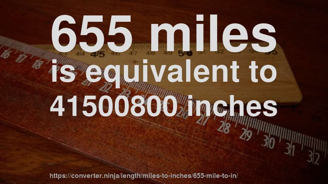 655 miles is equivalent to 41500800 inches