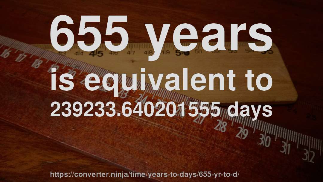 655 years is equivalent to 239233.640201555 days